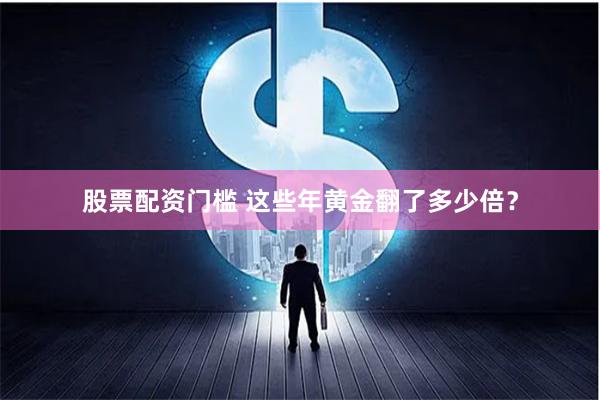 股票配资门槛 这些年黄金翻了多少倍？