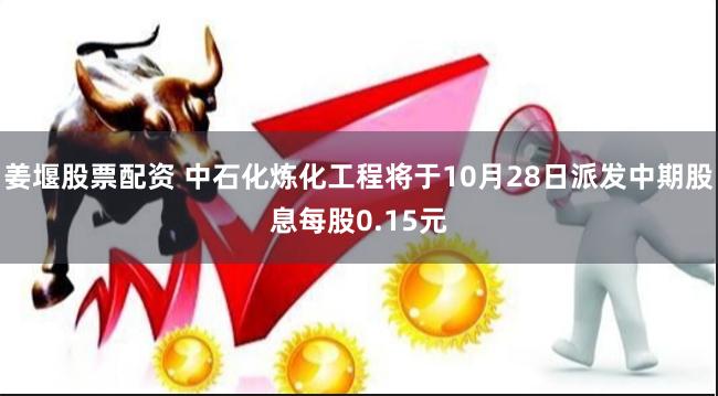 姜堰股票配资 中石化炼化工程将于10月28日派发中期股息每股0.15元