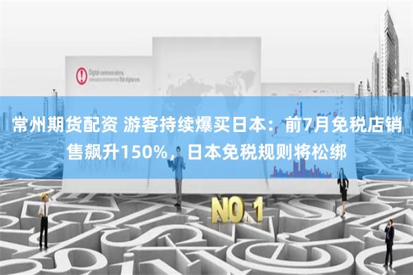 常州期货配资 游客持续爆买日本：前7月免税店销售飙升150%，日本免税规则将松绑