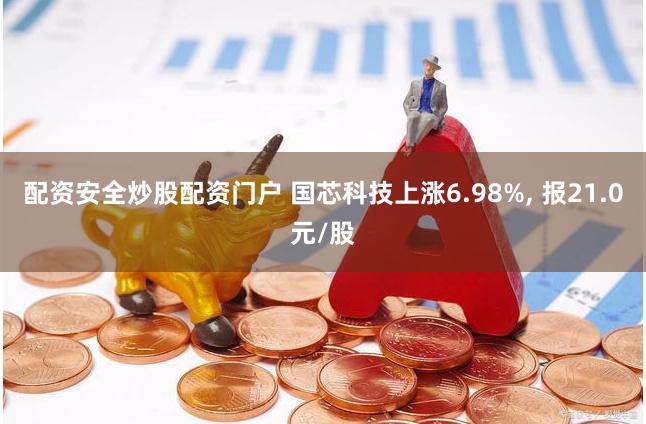 配资安全炒股配资门户 国芯科技上涨6.98%, 报21.0元/股
