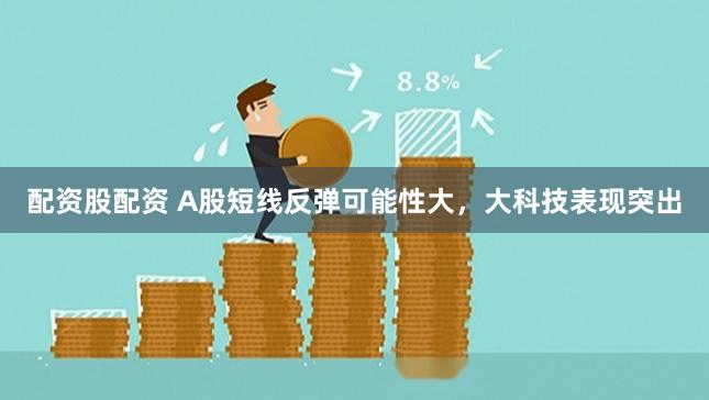 配资股配资 A股短线反弹可能性大，大科技表现突出