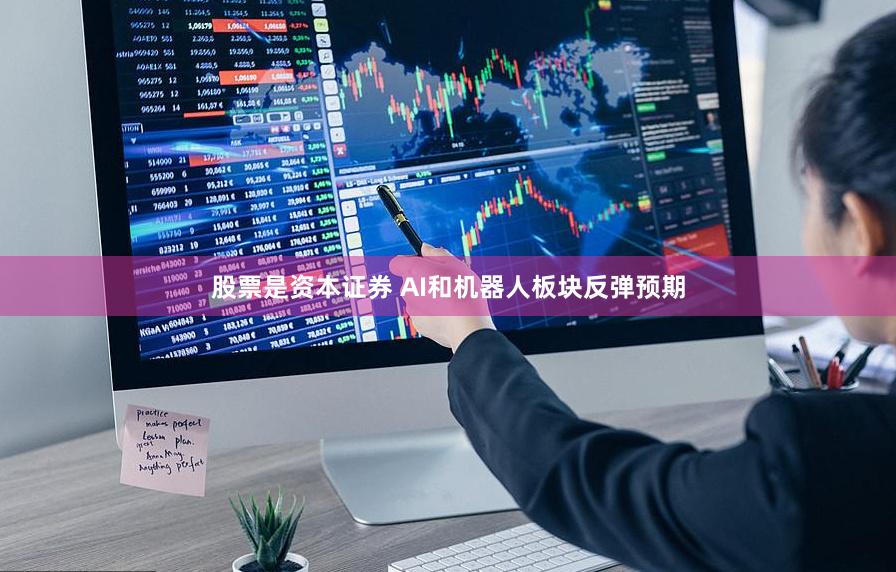 股票是资本证券 AI和机器人板块反弹预期