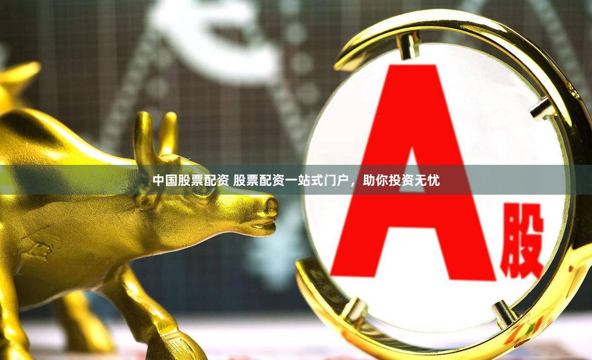 中国股票配资 股票配资一站式门户，助你投资无忧