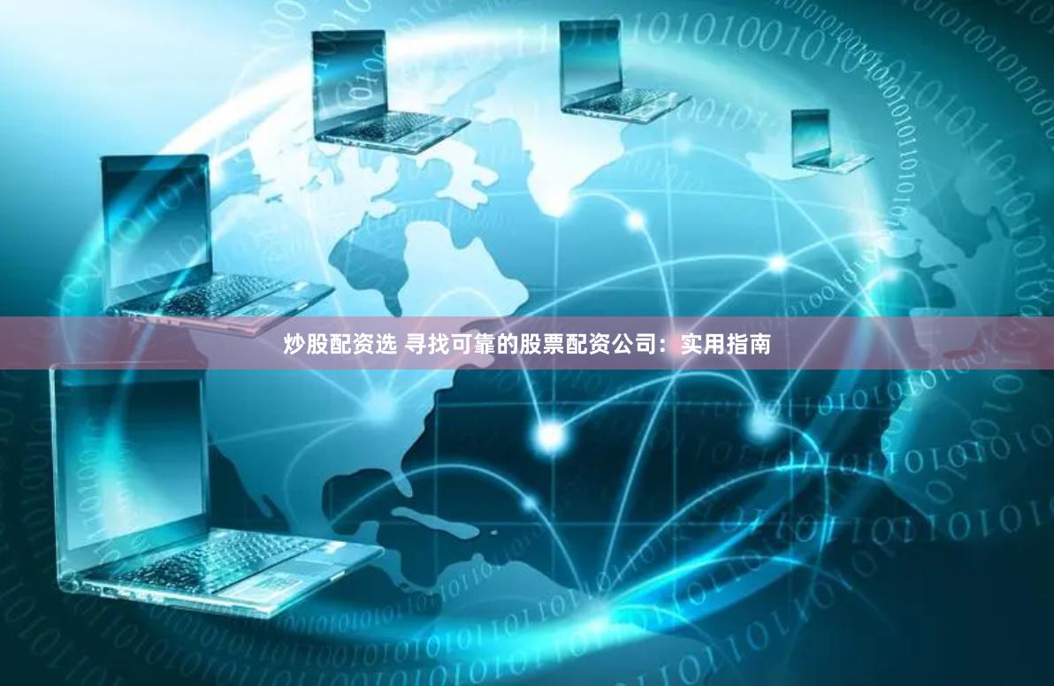 炒股配资选 寻找可靠的股票配资公司：实用指南