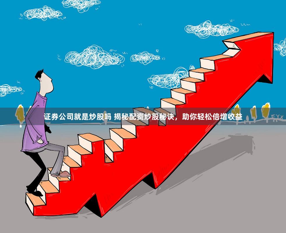 证券公司就是炒股吗 揭秘配资炒股秘诀，助你轻松倍增收益