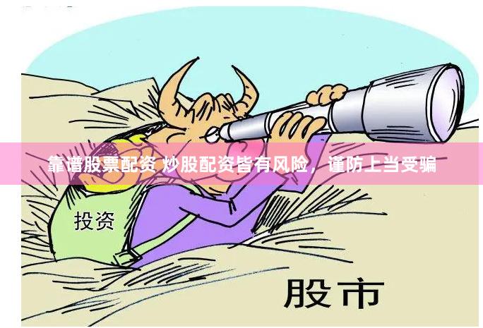 靠谱股票配资 炒股配资皆有风险，谨防上当受骗