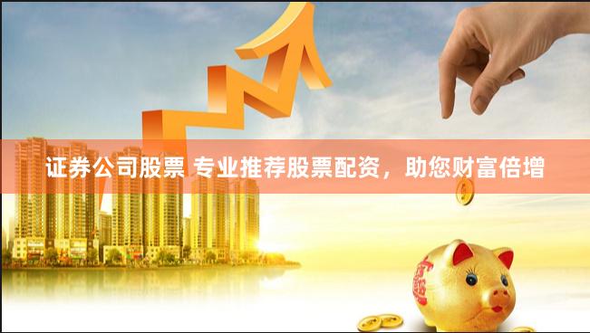 证券公司股票 专业推荐股票配资，助您财富倍增
