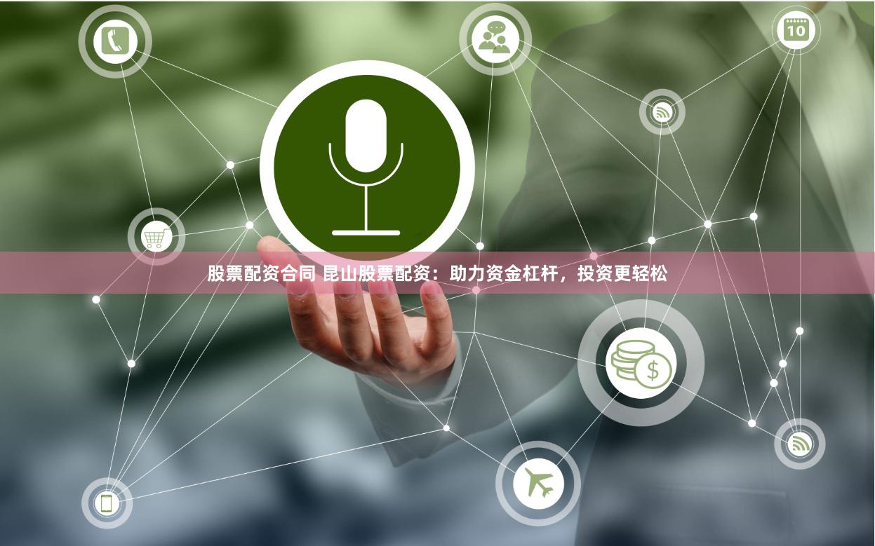 股票配资合同 昆山股票配资：助力资金杠杆，投资更轻松