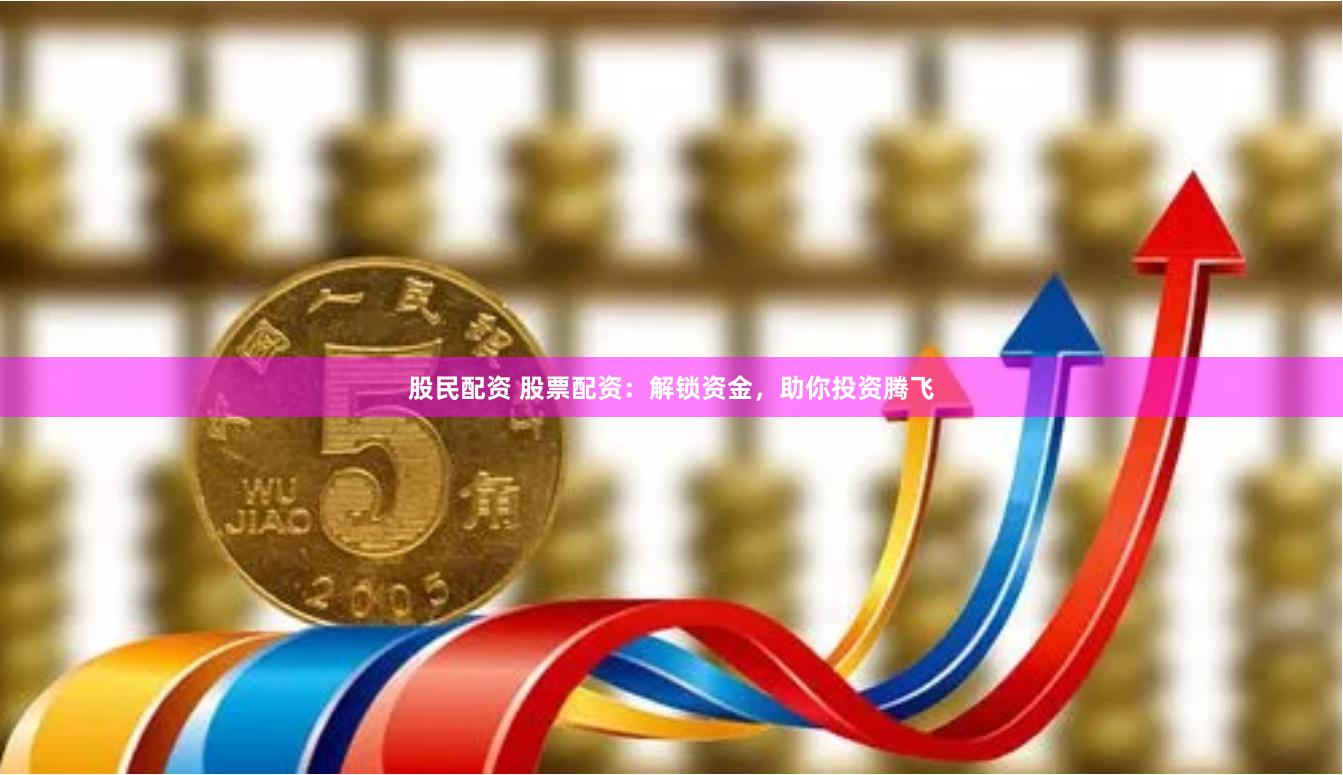 股民配资 股票配资:解锁资金,助你投资腾飞