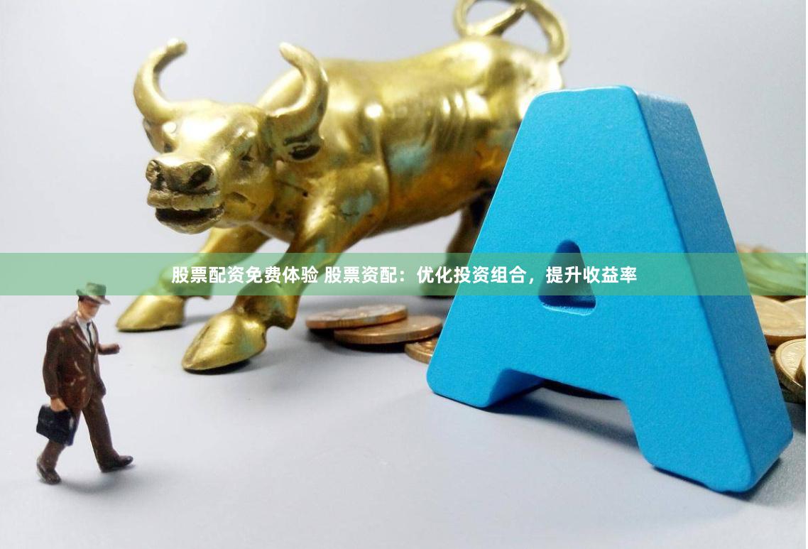 股票配资免费体验 股票资配：优化投资组合，提升收益率