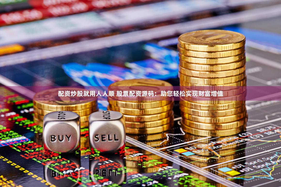 配资炒股就用人人顺 股票配资源码：助您轻松实现财富增值