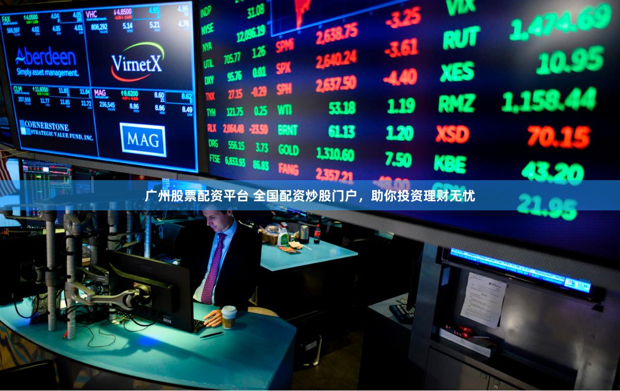广州股票配资平台 全国配资炒股门户，助你投资理财无忧