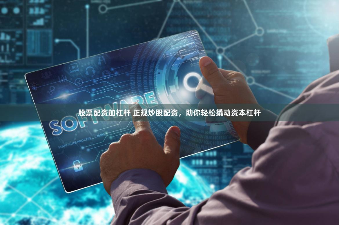 股票配资加杠杆 正规炒股配资，助你轻松撬动资本杠杆