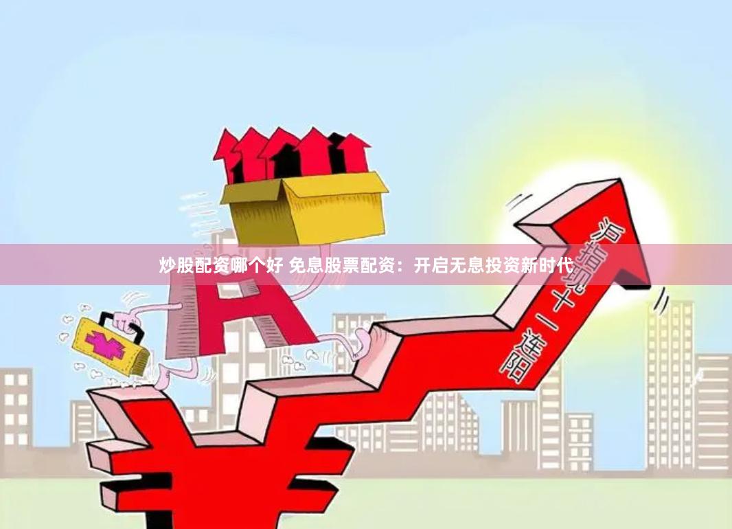 炒股配资哪个好 免息股票配资：开启无息投资新时代