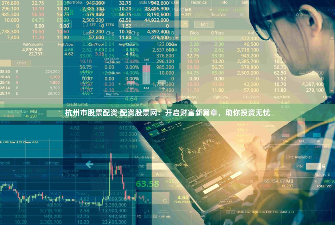杭州市股票配资 配资股票网：开启财富新篇章，助你投资无忧