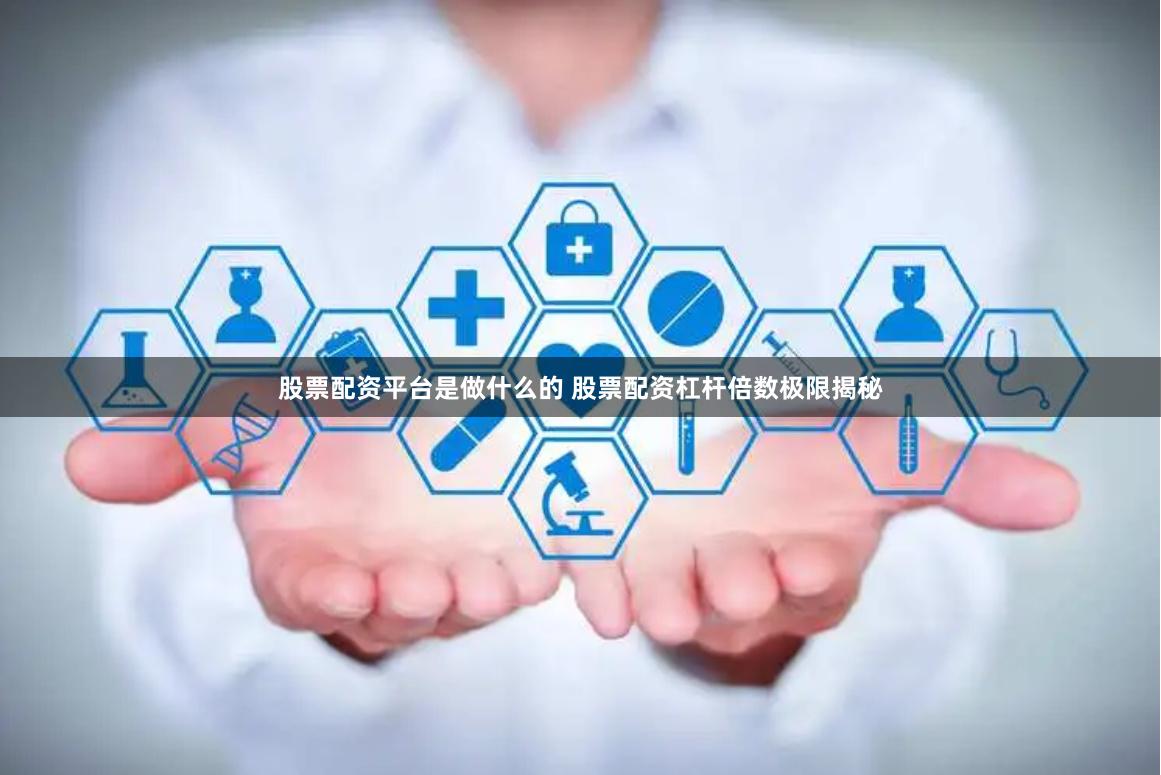 股票配资平台是做什么的 股票配资杠杆倍数极限揭秘