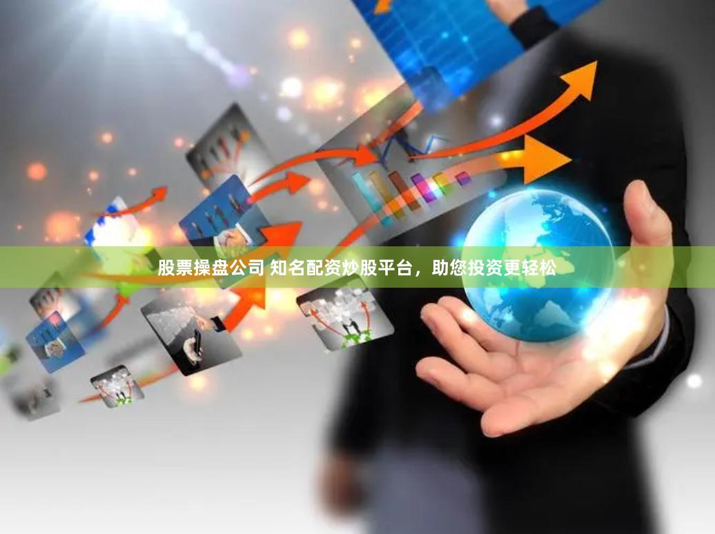 股票操盘公司 知名配资炒股平台，助您投资更轻松