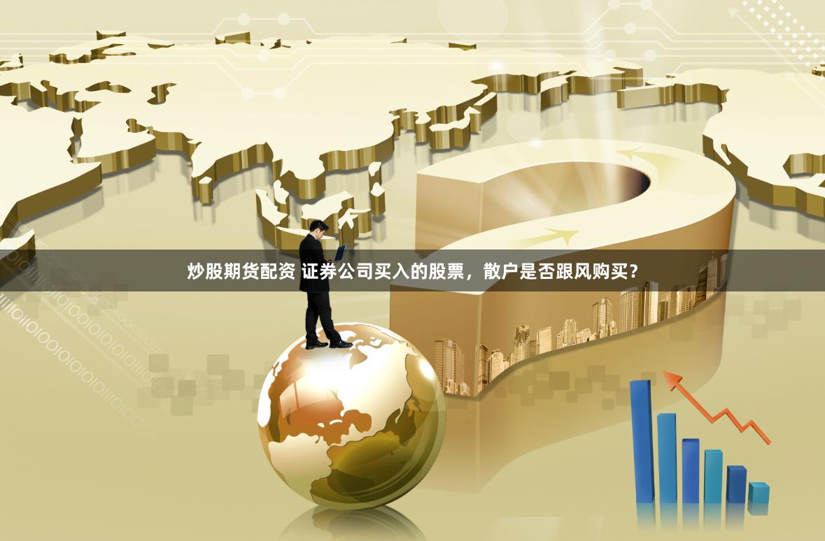 炒股期货配资 证券公司买入的股票，散户是否跟风购买？