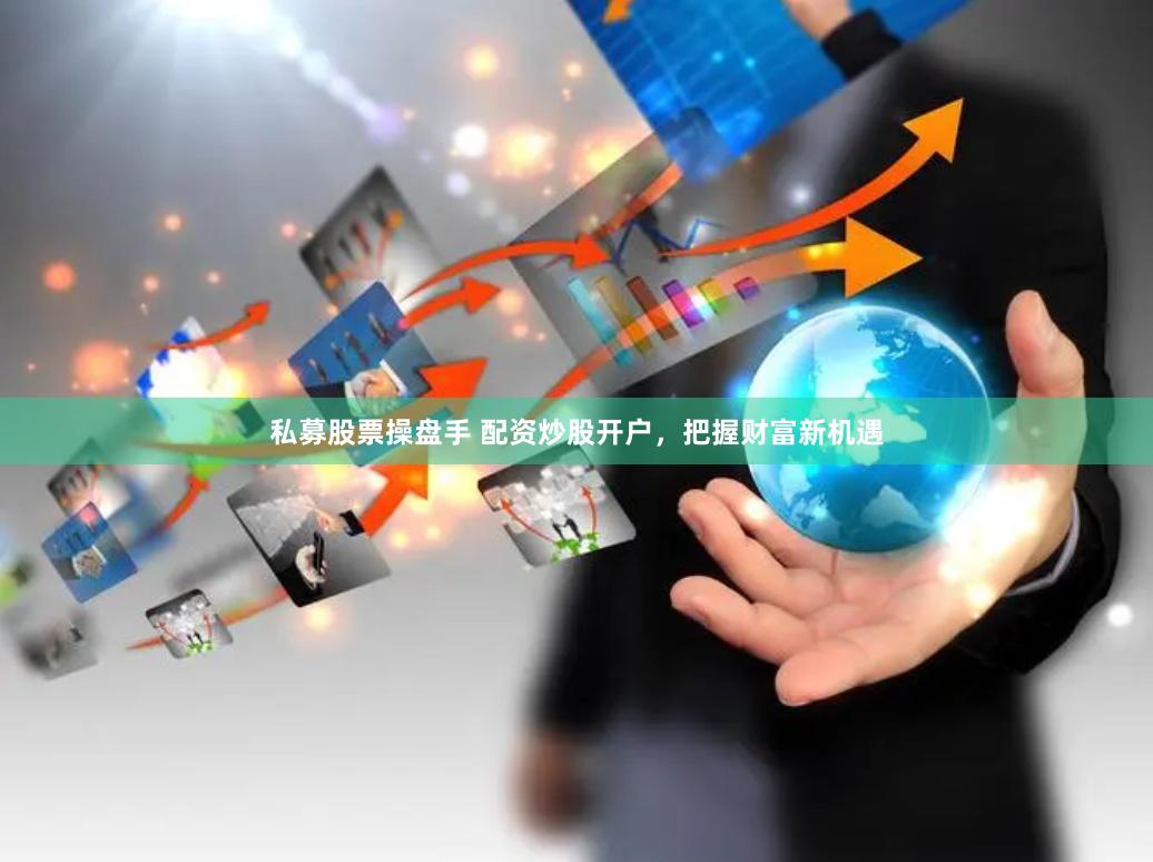 私募股票操盘手 配资炒股开户,把握财富新机遇