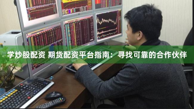 学炒股配资 期货配资平台指南:寻找可靠的合作伙伴