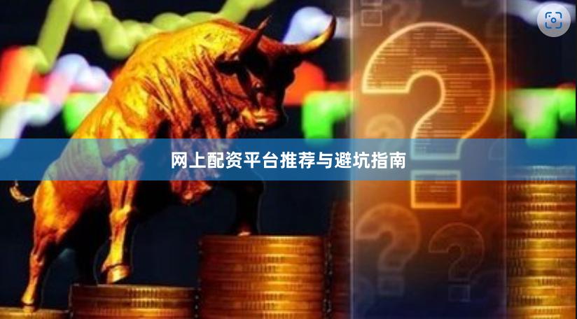 网上配资平台推荐与避坑指南