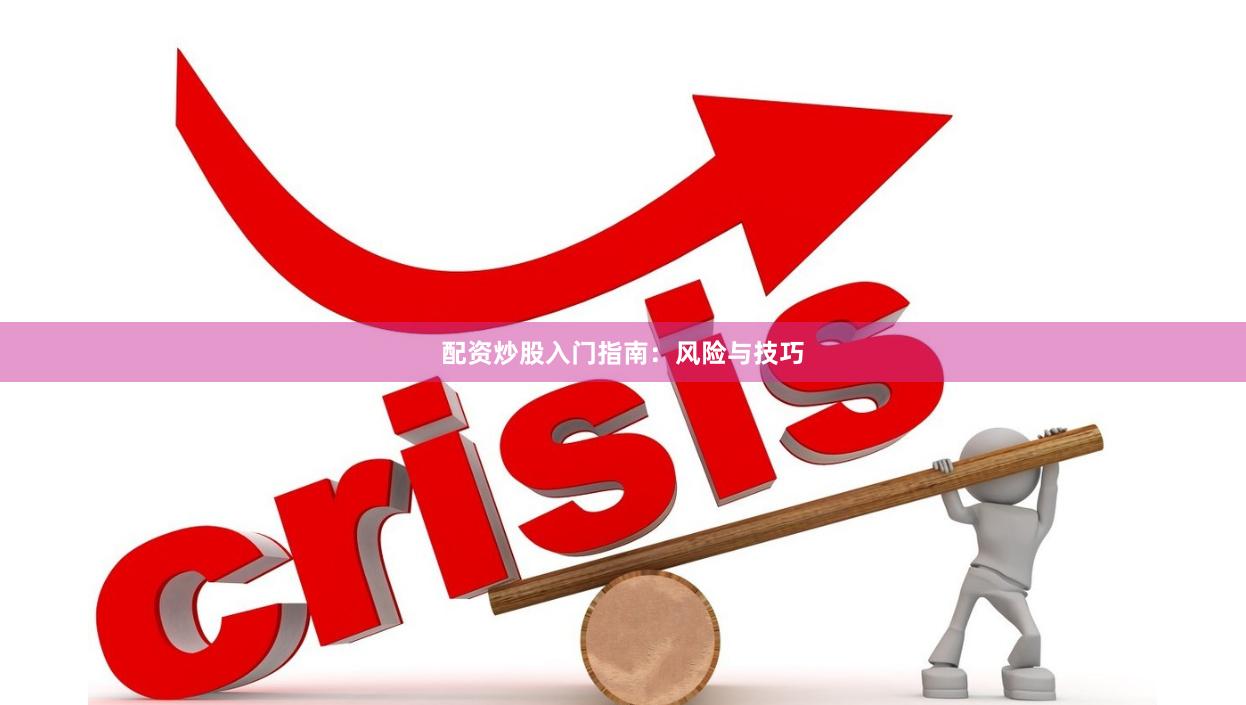 配资炒股入门指南:风险与技巧