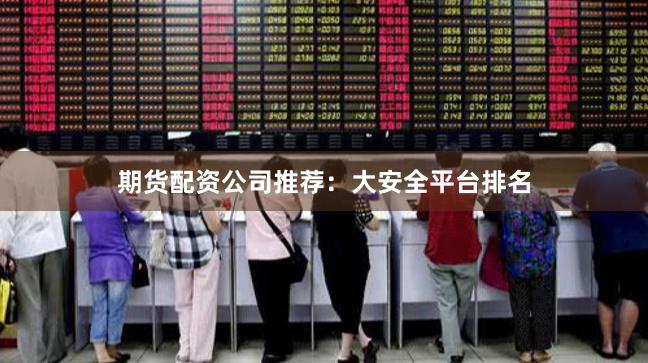 期货配资公司推荐:大安全平台排名
