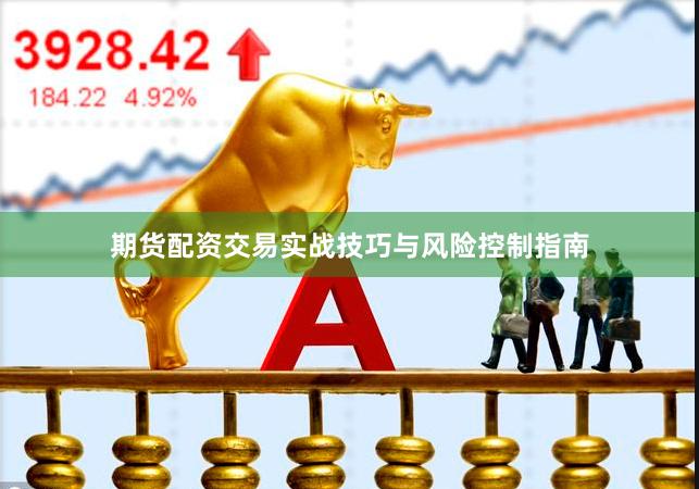 期货配资交易实战技巧与风险控制指南