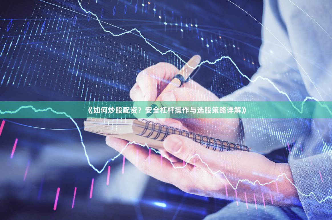 《如何炒股配资?安全杠杆操作与选股策略详解》