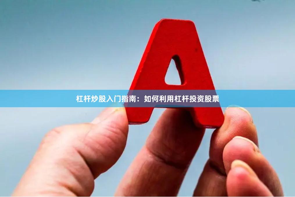 杠杆炒股入门指南:如何利用杠杆投资股票