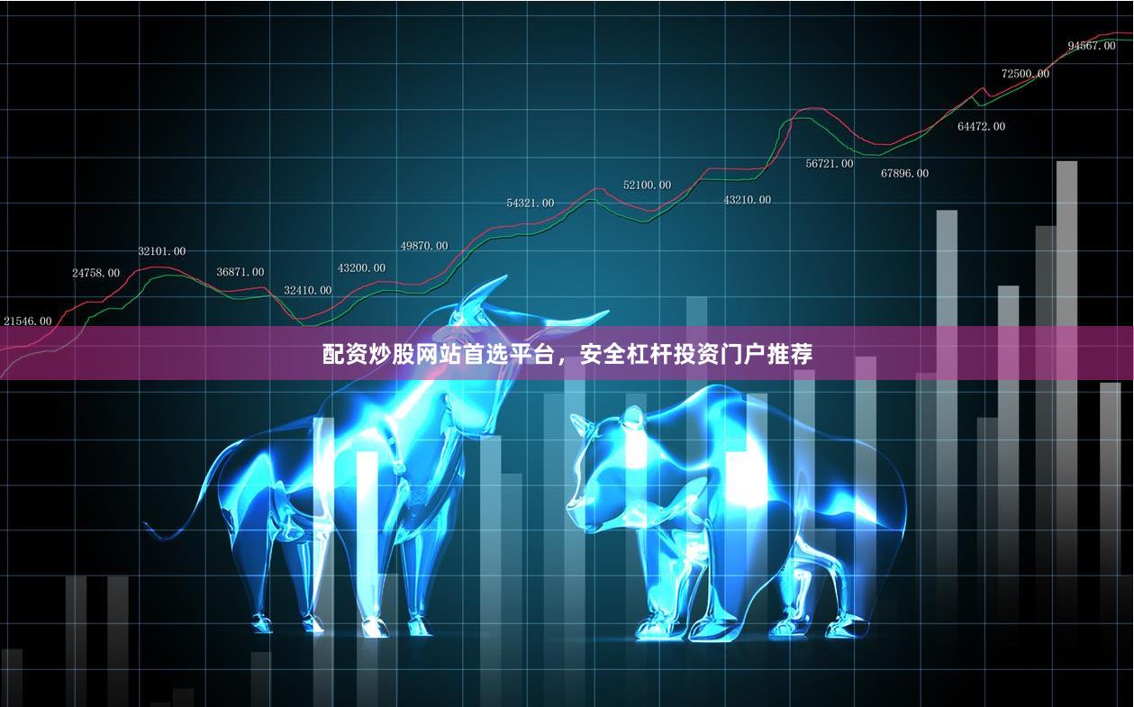 配资炒股网站首选平台,安全杠杆投资门户推荐