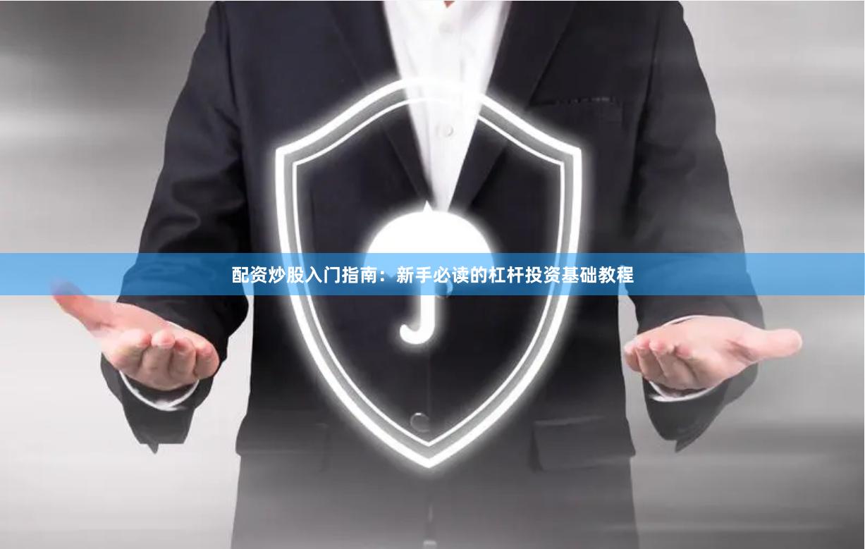 配资炒股入门指南:新手必读的杠杆投资基础教程