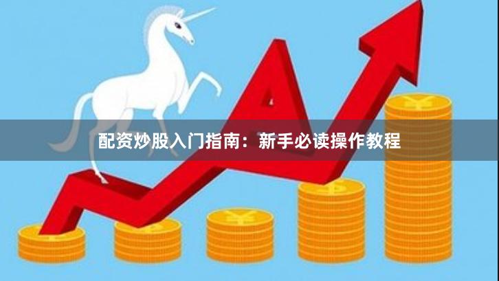 配资炒股入门指南:新手必读操作教程