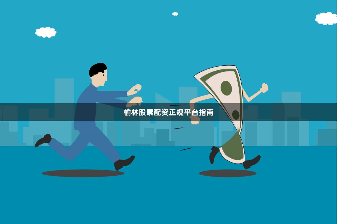 榆林股票配资正规平台指南