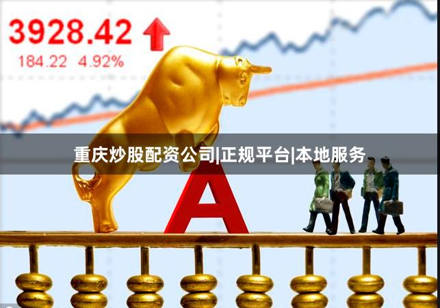 重庆炒股配资公司|正规平台|本地服务
