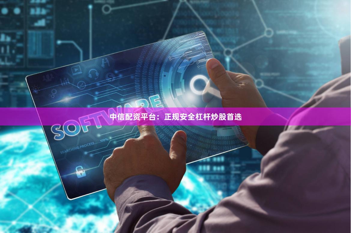 中信配资平台:正规安全杠杆炒股首选