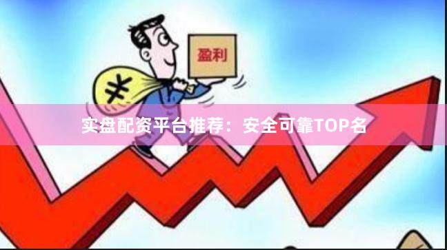 实盘配资平台推荐：安全可靠TOP名