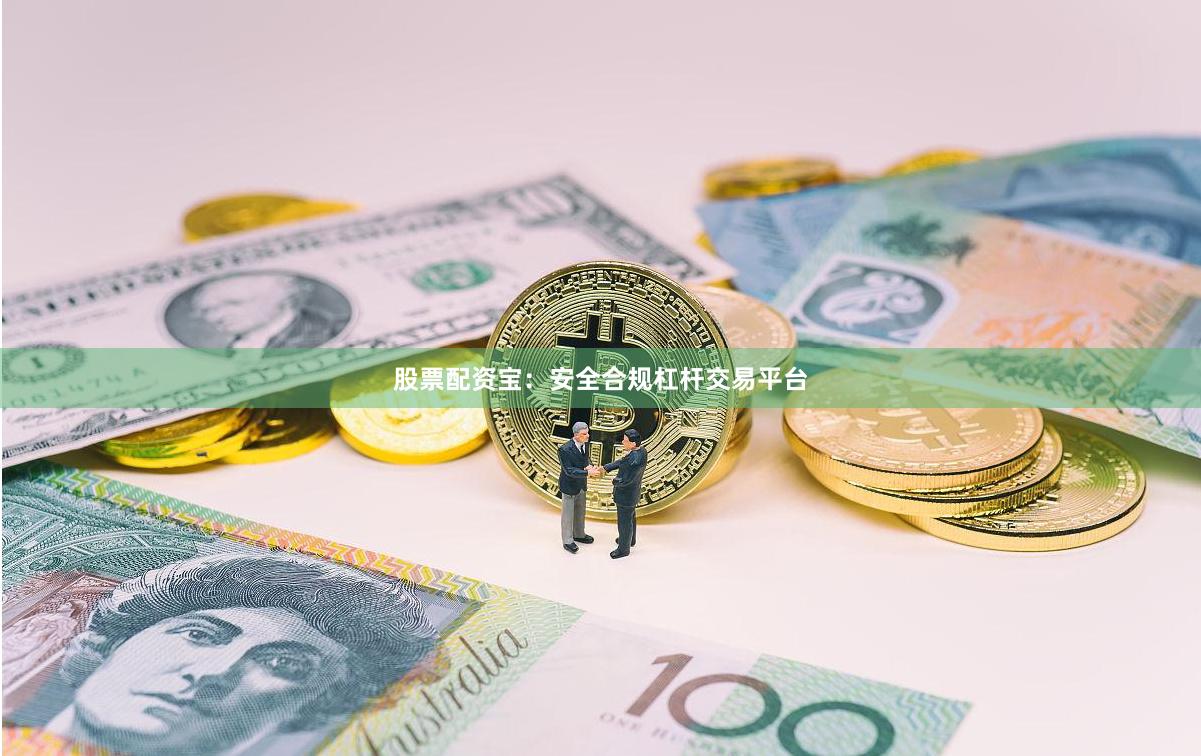 股票配资宝：安全合规杠杆交易平台