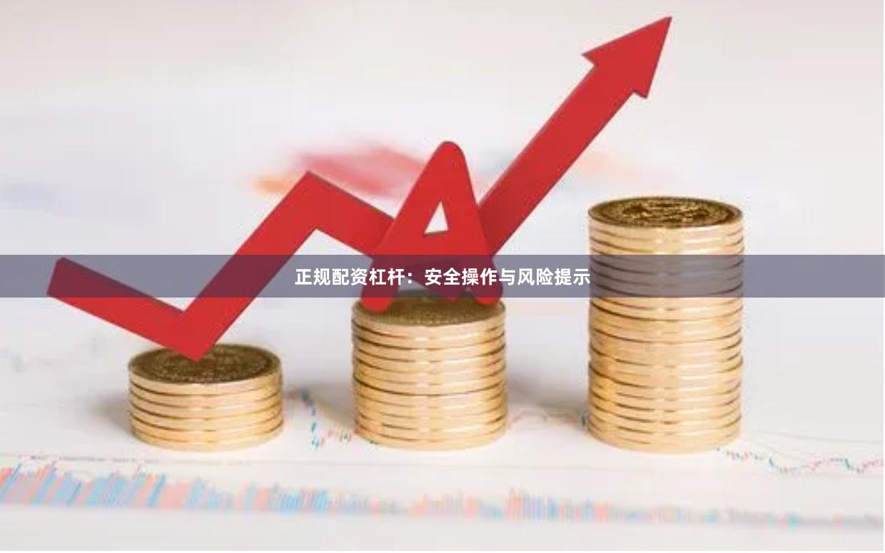 正规配资杠杆：安全操作与风险提示