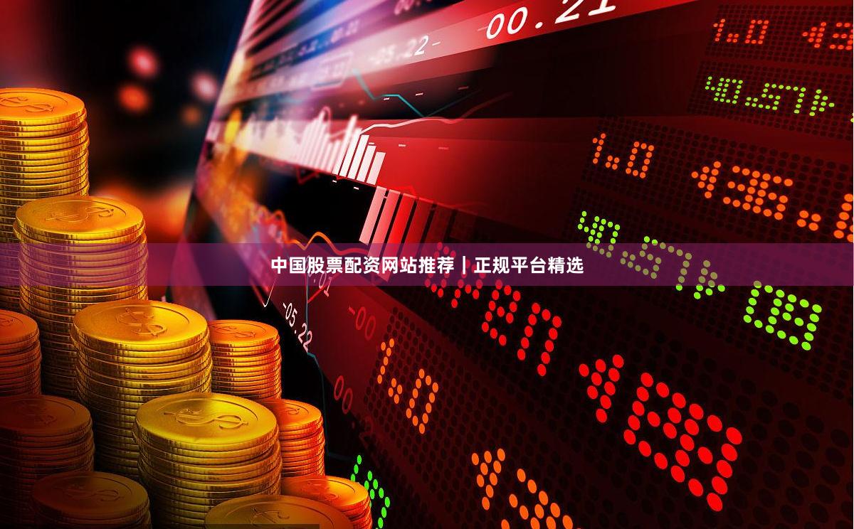 中国股票配资网站推荐｜正规平台精选