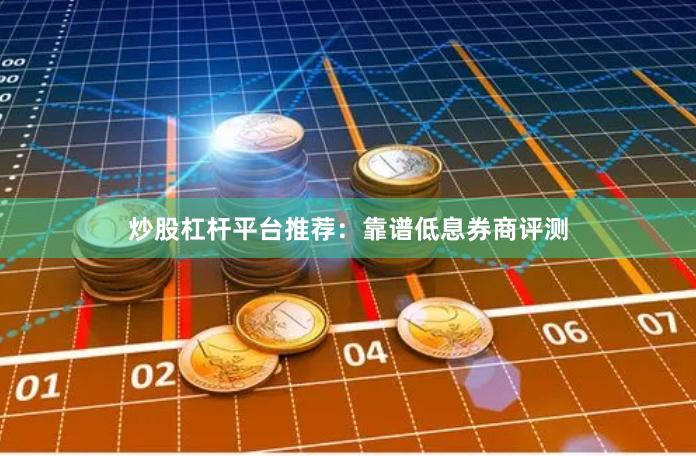 炒股杠杆平台推荐：靠谱低息券商评测