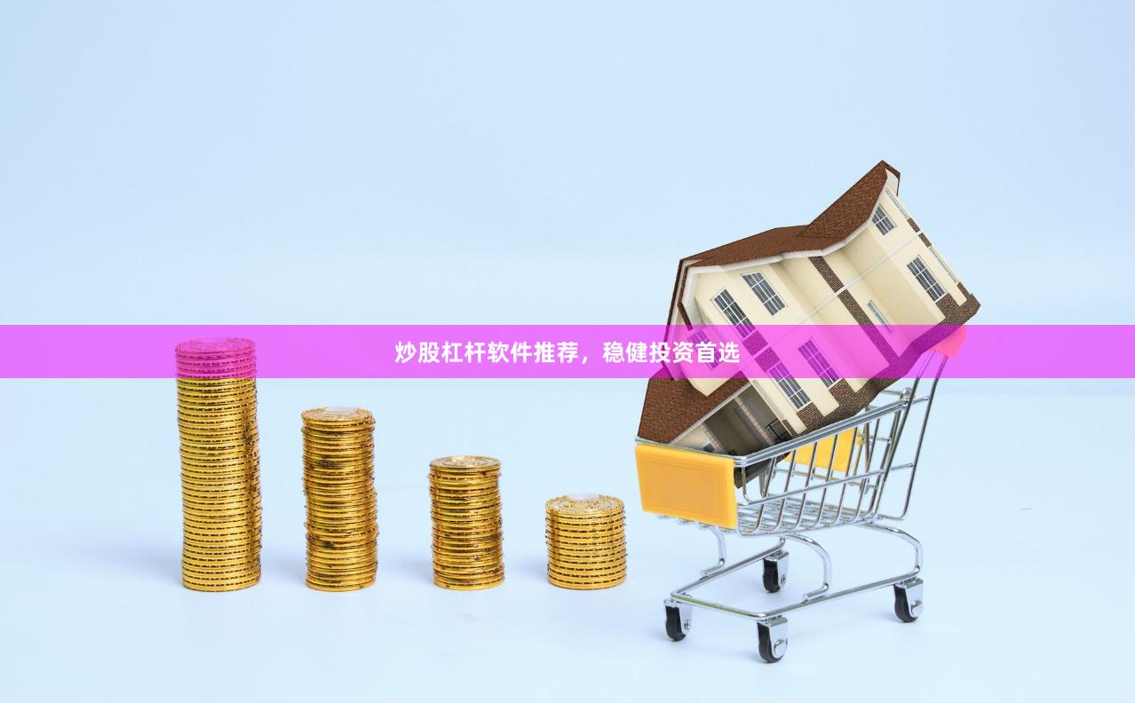 炒股杠杆软件推荐，稳健投资首选
