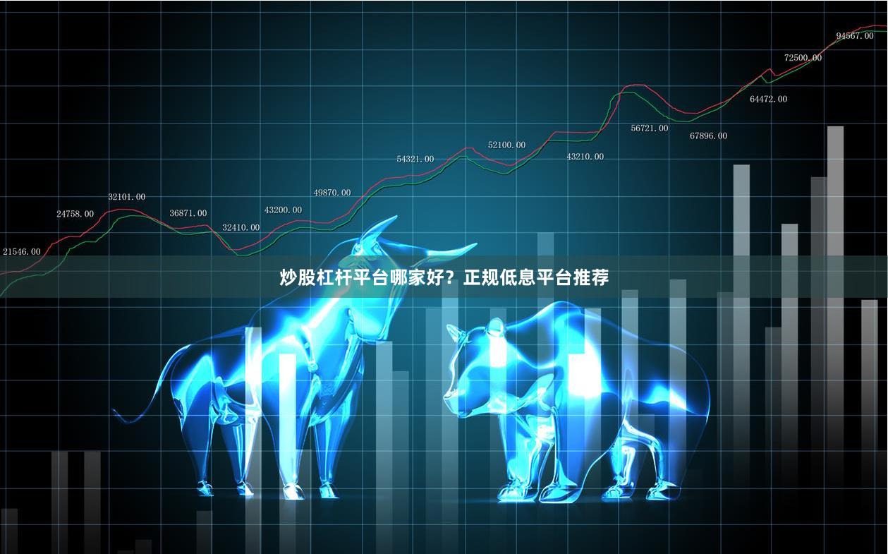 炒股杠杆平台哪家好?正规低息平台推荐