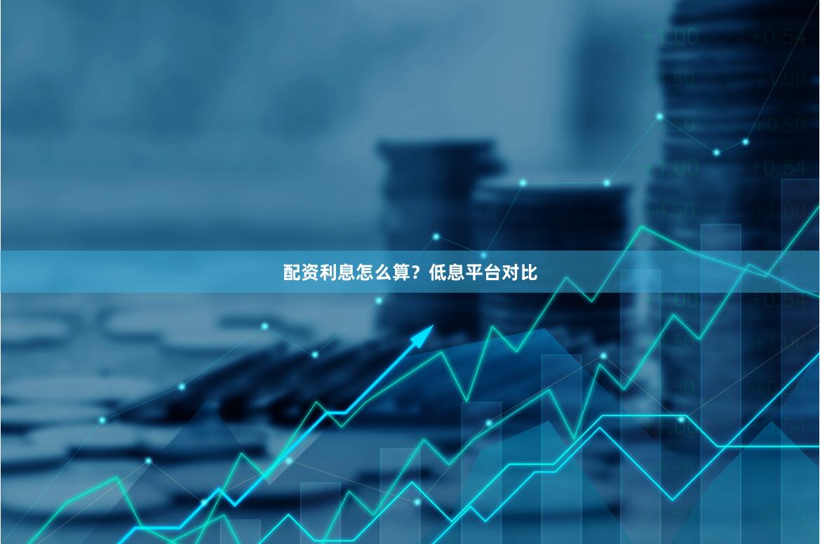 配资利息怎么算？低息平台对比
