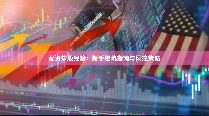 配资炒股经验：新手避坑指南与风控策略
