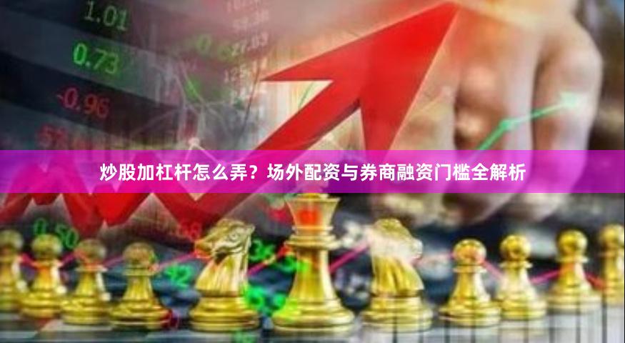 炒股加杠杆怎么弄？场外配资与券商融资门槛全解析