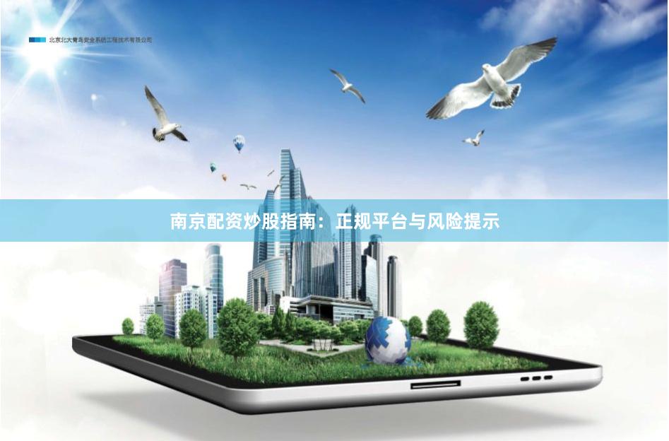 南京配资炒股指南:正规平台与风险提示