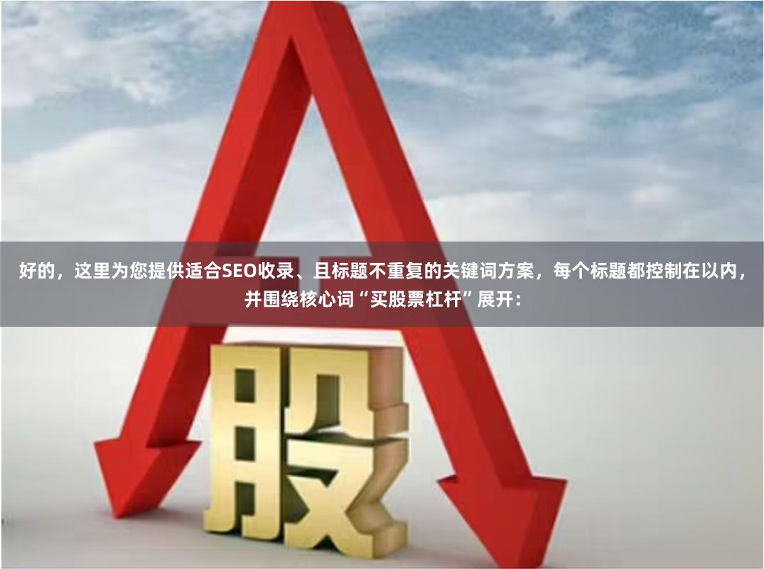 好的，这里为您提供适合SEO收录、且标题不重复的关键词方案，每个标题都控制在以内，并围绕核心词“买股票杠杆”展开：