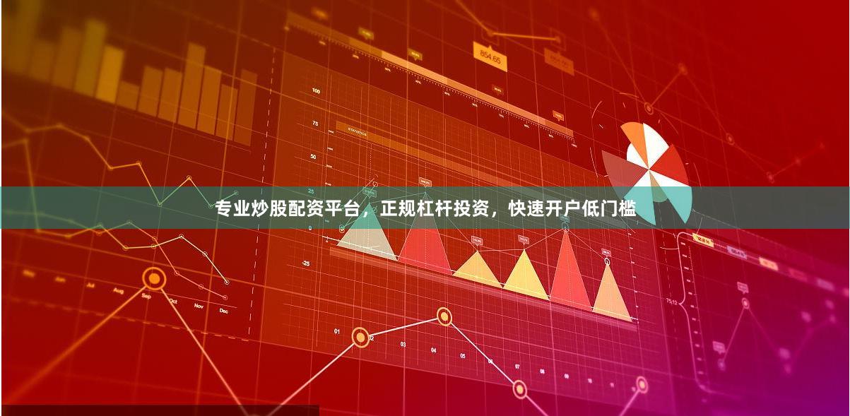 专业炒股配资平台，正规杠杆投资，快速开户低门槛