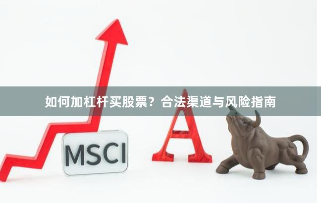 如何加杠杆买股票？合法渠道与风险指南